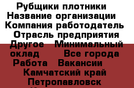 Рубщики-плотники › Название организации ­ Компания-работодатель › Отрасль предприятия ­ Другое › Минимальный оклад ­ 1 - Все города Работа » Вакансии   . Камчатский край,Петропавловск-Камчатский г.